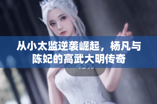 从小太监逆袭崛起，杨凡与陈妃的高武大明传奇