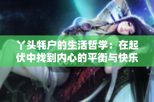 丫头牦户的生活哲学：在起伏中找到内心的平衡与快乐