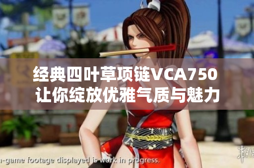 经典四叶草项链VCA750 让你绽放优雅气质与魅力