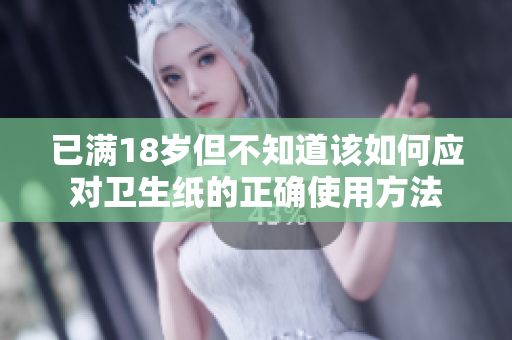 已满18岁但不知道该如何应对卫生纸的正确使用方法