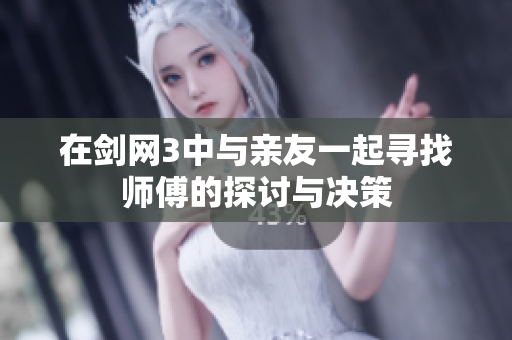 在剑网3中与亲友一起寻找师傅的探讨与决策