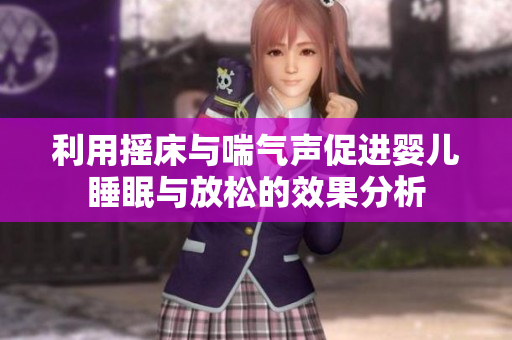 利用摇床与喘气声促进婴儿睡眠与放松的效果分析
