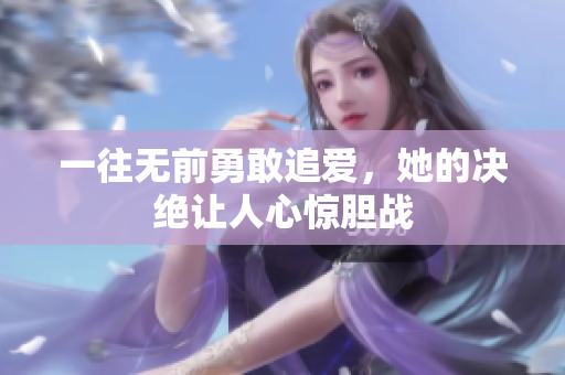 一往无前勇敢追爱，她的决绝让人心惊胆战