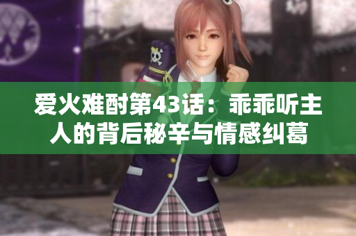 爱火难酎第43话：乖乖听主人的背后秘辛与情感纠葛