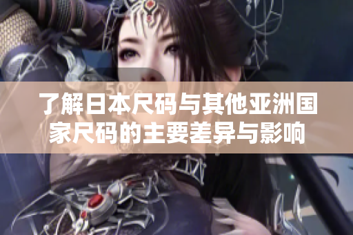 了解日本尺码与其他亚洲国家尺码的主要差异与影响