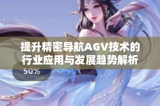 提升精密导航AGV技术的行业应用与发展趋势解析