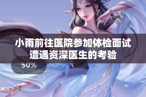小雨前往医院参加体检面试遭遇资深医生的考验