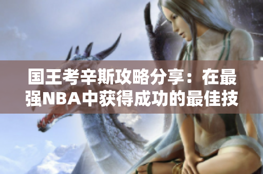 国王考辛斯攻略分享：在最强NBA中获得成功的最佳技巧与策略
