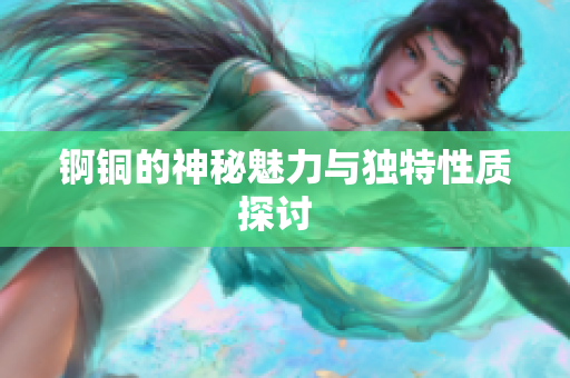 锕铜的神秘魅力与独特性质探讨  