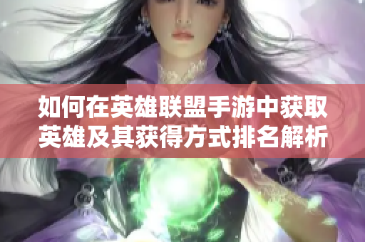 如何在英雄联盟手游中获取英雄及其获得方式排名解析