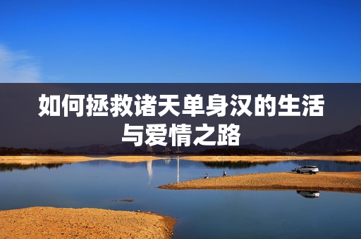 如何拯救诸天单身汉的生活与爱情之路