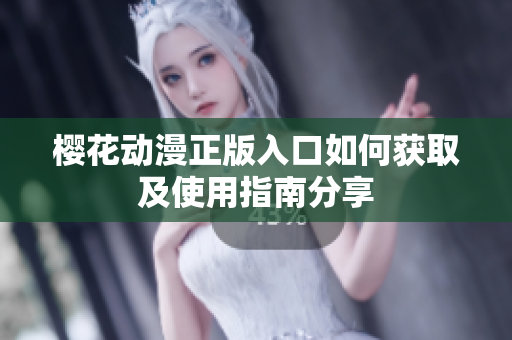 樱花动漫正版入口如何获取及使用指南分享