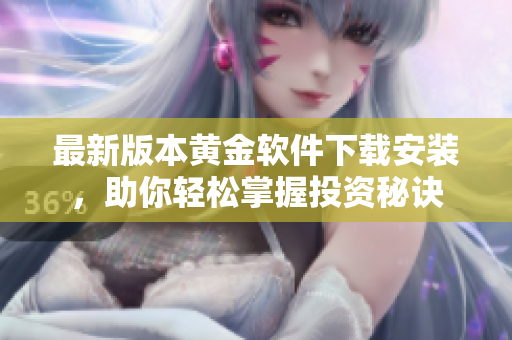 最新版本黄金软件下载安装，助你轻松掌握投资秘诀