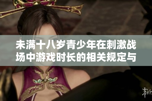 未满十八岁青少年在刺激战场中游戏时长的相关规定与建议