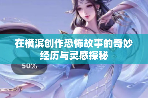 在横滨创作恐怖故事的奇妙经历与灵感探秘