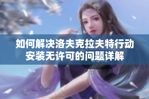 如何解决洛夫克拉夫特行动安装无许可的问题详解