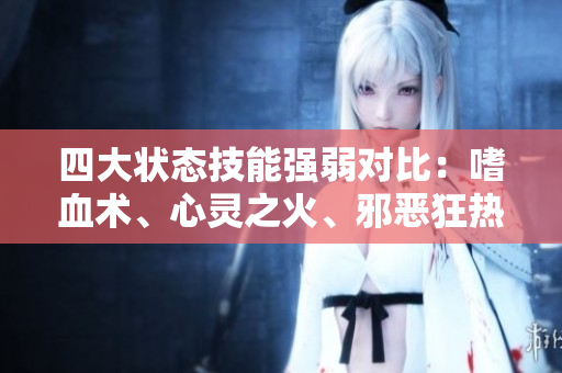 四大状态技能强弱对比：嗜血术、心灵之火、邪恶狂热与咆哮的解析与评测