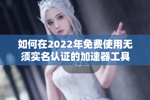 如何在2022年免费使用无须实名认证的加速器工具