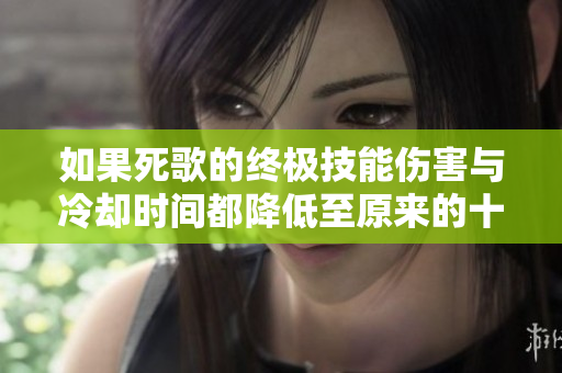 如果死歌的终极技能伤害与冷却时间都降低至原来的十分之一会怎样