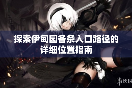 探索伊甸园各条入口路径的详细位置指南