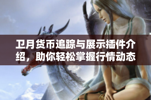 卫月货币追踪与展示插件介绍，助你轻松掌握行情动态