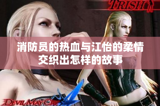 消防员的热血与江怡的柔情交织出怎样的故事