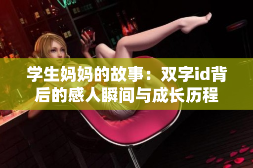 学生妈妈的故事：双字id背后的感人瞬间与成长历程