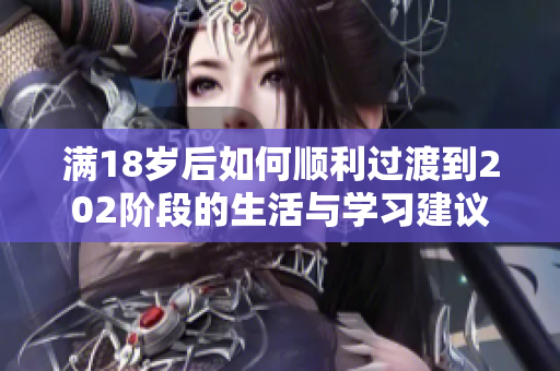 满18岁后如何顺利过渡到202阶段的生活与学习建议