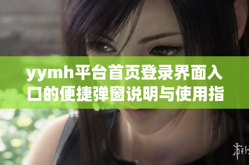yymh平台首页登录界面入口的便捷弹窗说明与使用指南