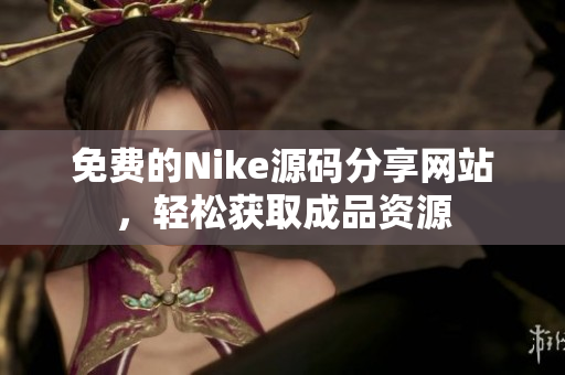 免费的Nike源码分享网站，轻松获取成品资源
