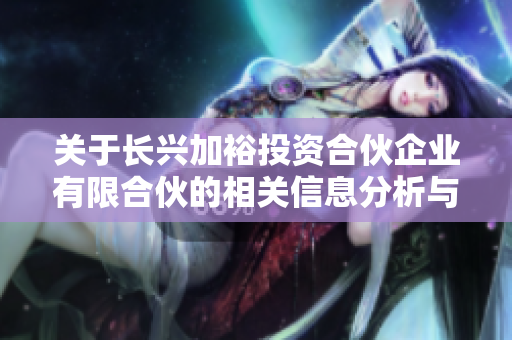 关于长兴加裕投资合伙企业有限合伙的相关信息分析与解读