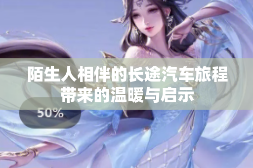 陌生人相伴的长途汽车旅程带来的温暖与启示