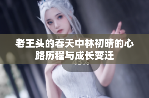 老王头的春天中林初晴的心路历程与成长变迁