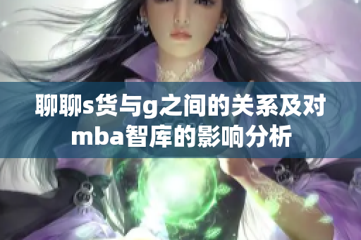 聊聊s货与g之间的关系及对mba智库的影响分析
