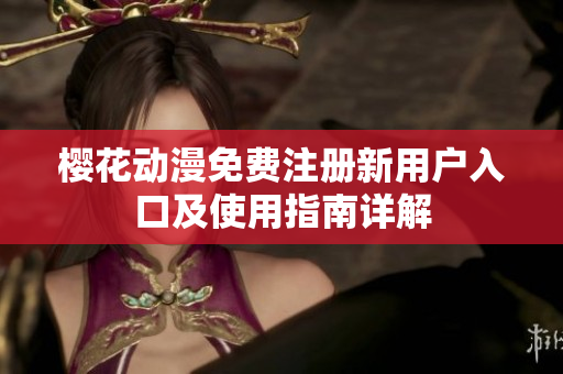 樱花动漫免费注册新用户入口及使用指南详解