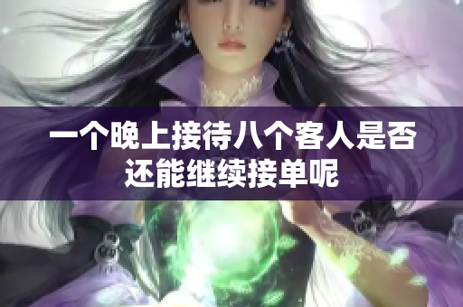 一个晚上接待八个客人是否还能继续接单呢