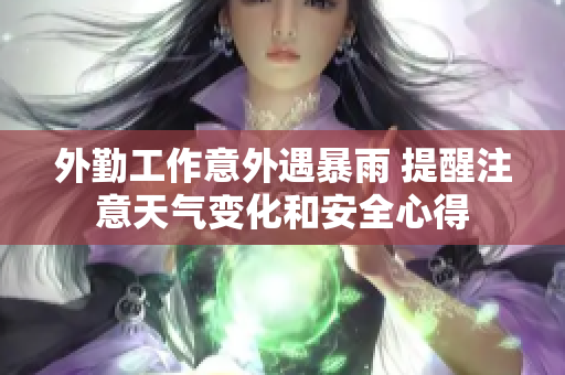 外勤工作意外遇暴雨 提醒注意天气变化和安全心得