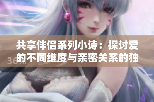 共享伴侣系列小诗：探讨爱的不同维度与亲密关系的独特表达