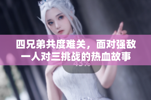 四兄弟共度难关，面对强敌一人对三挑战的热血故事