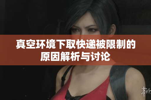 真空环境下取快递被限制的原因解析与讨论