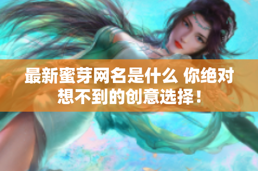 最新蜜芽网名是什么 你绝对想不到的创意选择！