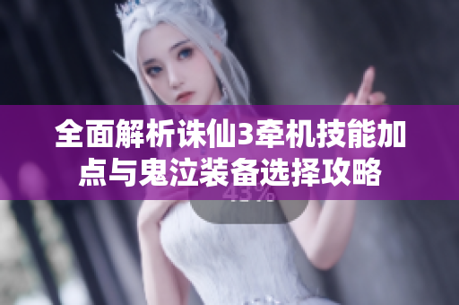 全面解析诛仙3牵机技能加点与鬼泣装备选择攻略