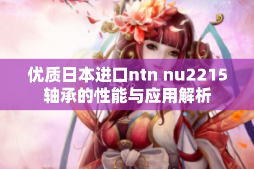 优质日本进口ntn nu2215轴承的性能与应用解析