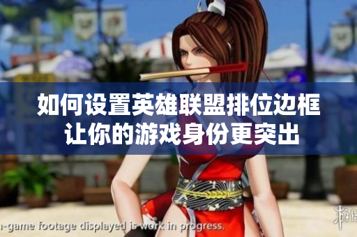 如何设置英雄联盟排位边框 让你的游戏身份更突出