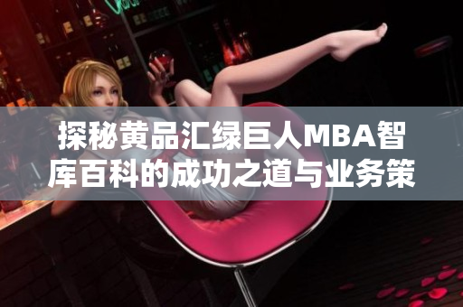 探秘黄品汇绿巨人MBA智库百科的成功之道与业务策略