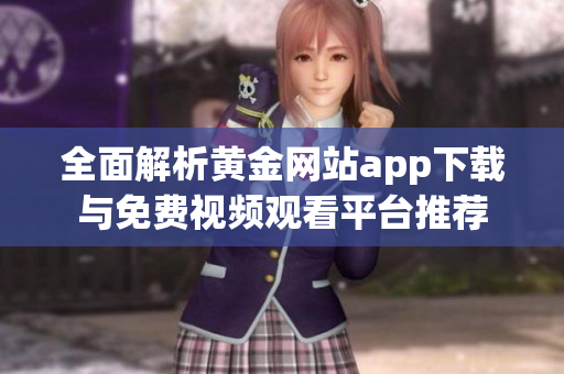 全面解析黄金网站app下载与免费视频观看平台推荐