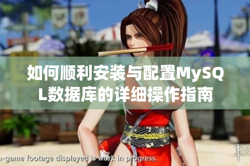 如何顺利安装与配置MySQL数据库的详细操作指南