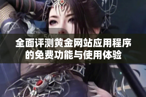 全面评测黄金网站应用程序的免费功能与使用体验