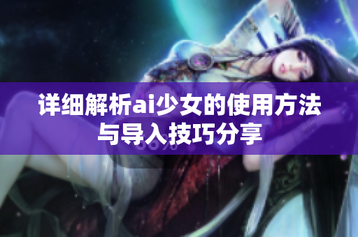 详细解析ai少女的使用方法与导入技巧分享