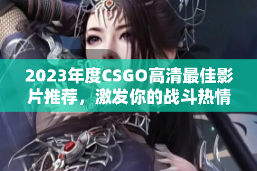 2023年度CSGO高清最佳影片推荐，激发你的战斗热情